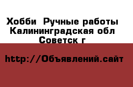  Хобби. Ручные работы. Калининградская обл.,Советск г.